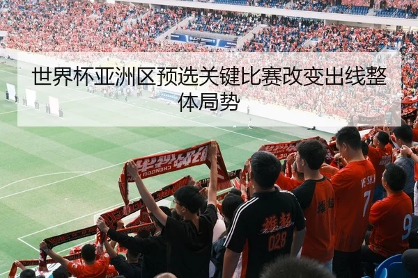 世界杯亚洲区预选关键比赛改变出线整体局势